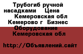 Трубогиб ручной c насадками. › Цена ­ 15 000 - Кемеровская обл., Кемерово г. Бизнес » Оборудование   . Кемеровская обл.